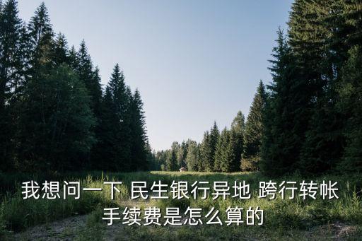 我想問一下 民生銀行異地 跨行轉帳 手續(xù)費是怎么算的