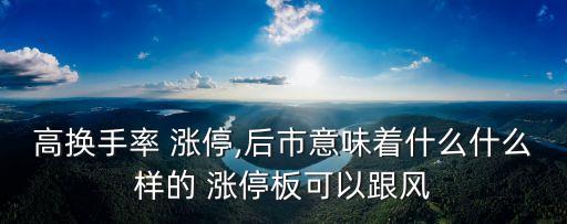 高換手率 漲停,后市意味著什么什么樣的 漲停板可以跟風(fēng)