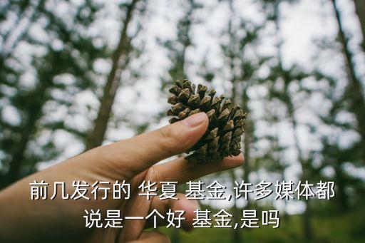 前幾發(fā)行的 華夏 基金,許多媒體都說是一個(gè)好 基金,是嗎