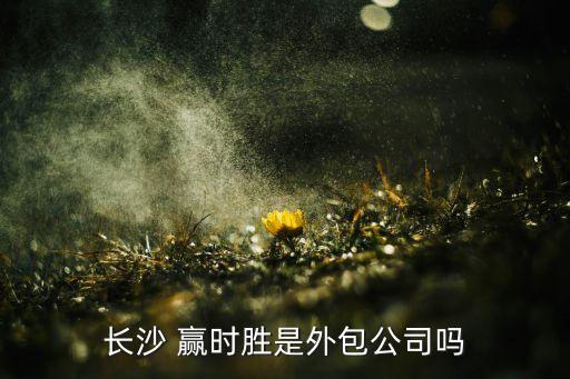 長(zhǎng)沙 贏時(shí)勝是外包公司嗎