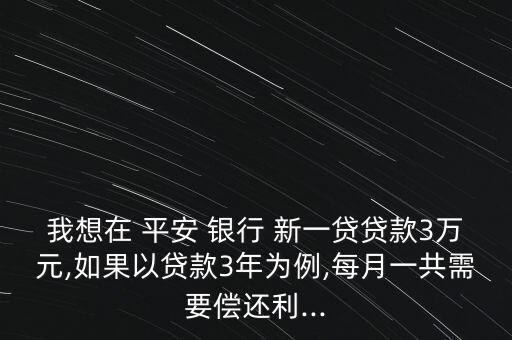 我想在 平安 銀行 新一貸貸款3萬元,如果以貸款3年為例,每月一共需要償還利...