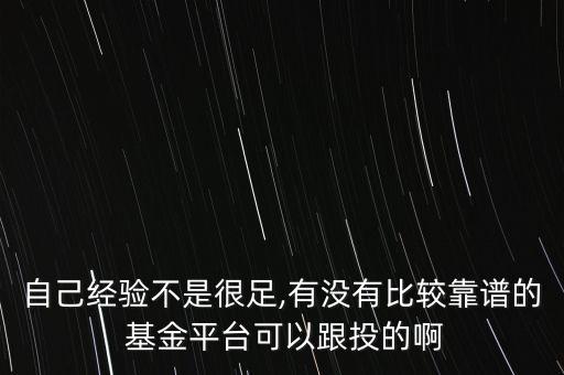 自己經(jīng)驗(yàn)不是很足,有沒有比較靠譜的 基金平臺可以跟投的啊