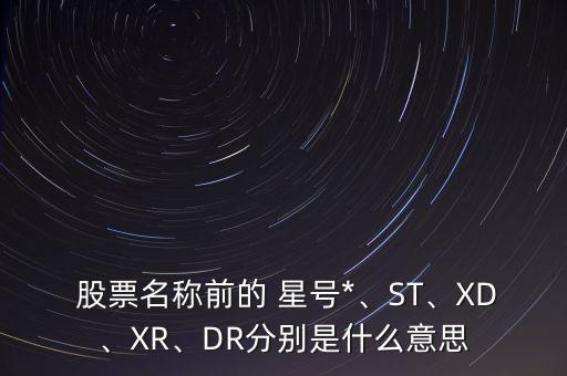  股票名稱前的 星號*、ST、XD、XR、DR分別是什么意思