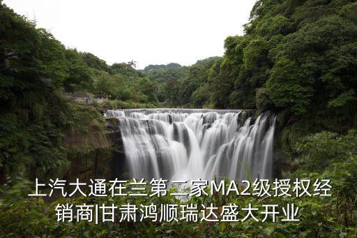  上汽大通在蘭第二家MA2級授權經銷商|甘肅鴻順瑞達盛大開業(yè)