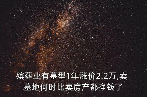 殯葬業(yè)有墓型1年漲價(jià)2.2萬(wàn),賣(mài) 墓地何時(shí)比賣(mài)房產(chǎn)都掙錢(qián)了