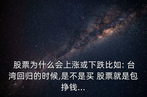  股票為什么會上漲或下跌比如: 臺灣回歸的時(shí)候,是不是買 股票就是包掙錢...