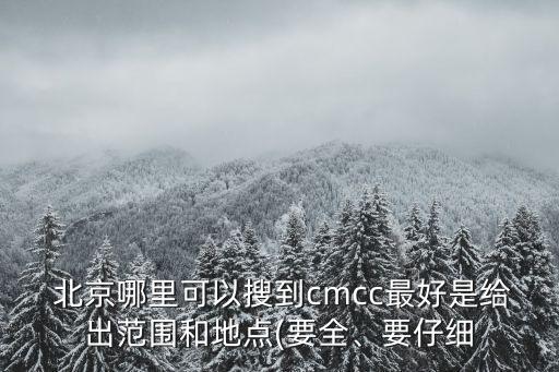  北京哪里可以搜到cmcc最好是給出范圍和地點(diǎn)(要全、要仔細(xì)