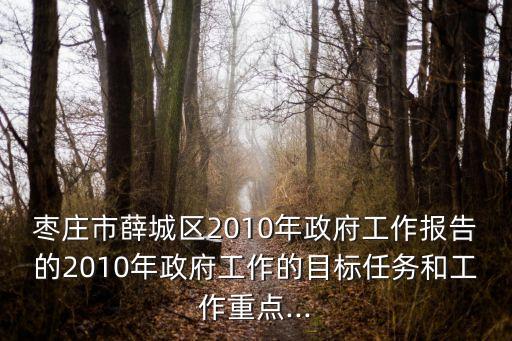 棗莊市薛城區(qū)2010年政府工作報告的2010年政府工作的目標任務(wù)和工作重點...