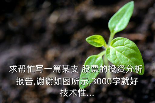 求幫忙寫一篇某支 股票的投資分析 報告,謝謝如圖所示,3000字就好技術(shù)性...