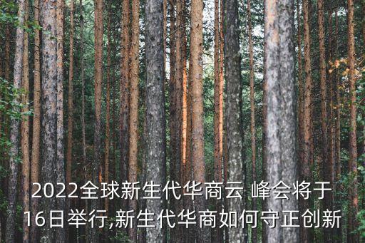 2022全球新生代華商云 峰會將于16日舉行,新生代華商如何守正創(chuàng)新