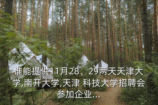 誰能提供11月28、29兩天天津大學,南開大學,天津 科技大學招聘會參加企業(yè)...