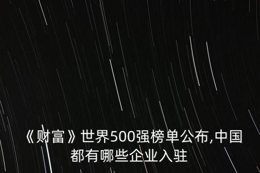 《財(cái)富》世界500強(qiáng)榜單公布,中國都有哪些企業(yè)入駐