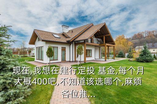 現(xiàn)在,我想在建行定投 基金,每個月大概400吧,不知道該選哪個,麻煩各位推...