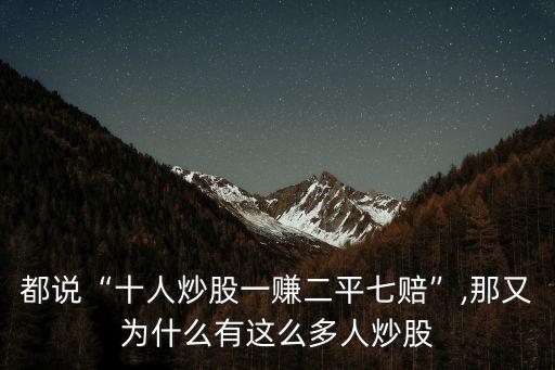 都說(shuō)“十人炒股一賺二平七賠”,那又為什么有這么多人炒股