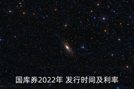 國庫券2022年 發(fā)行時間及利率