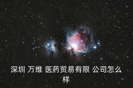 深圳 萬維 醫(yī)藥貿(mào)易有限 公司怎么樣