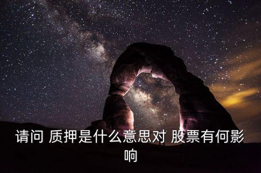 請問 質(zhì)押是什么意思對 股票有何影響