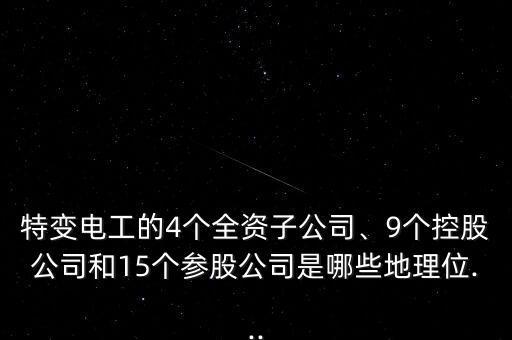 特變電工的4個全資子公司、9個控股公司和15個參股公司是哪些地理位...