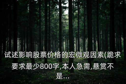 試述影響股票價格的宏微觀因素(跪求要求最少800字,本人急需,懸賞不是...