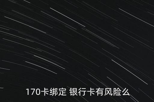  170卡綁定 銀行卡有風(fēng)險么