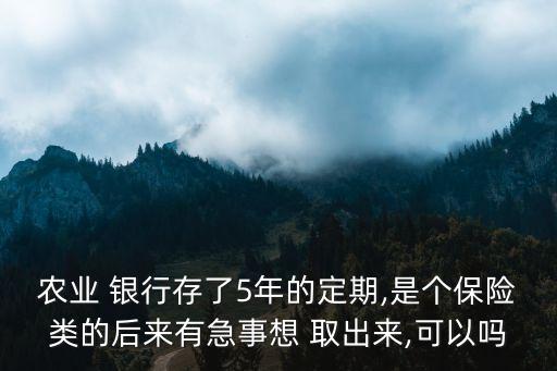 農(nóng)業(yè) 銀行存了5年的定期,是個保險類的后來有急事想 取出來,可以嗎