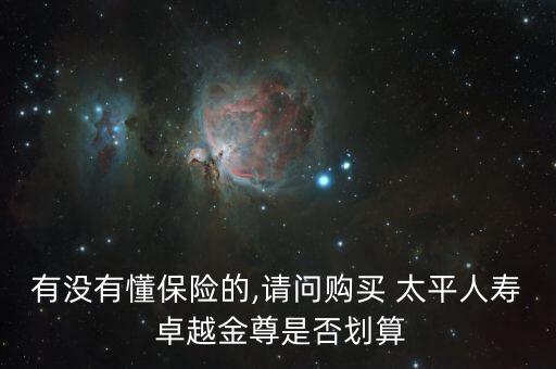 有沒有懂保險(xiǎn)的,請問購買 太平人壽 卓越金尊是否劃算