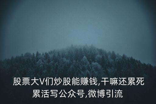  股票大V們炒股能賺錢,干嘛還累死累活寫公眾號(hào),微博引流