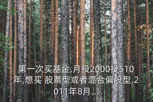 第一次買基金,月投2000投510年,想買 股票型或者混合偏股型,2011年8月...