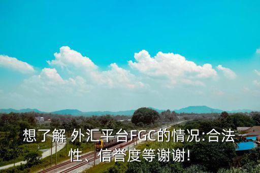 想了解 外匯平臺FGC的情況:合法性、信譽度等謝謝!