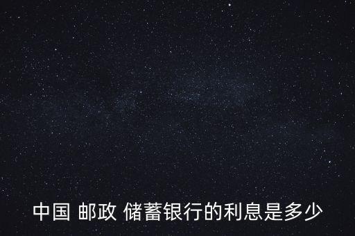 中國 郵政 儲蓄銀行的利息是多少