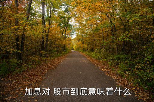  加息對(duì) 股市到底意味著什么