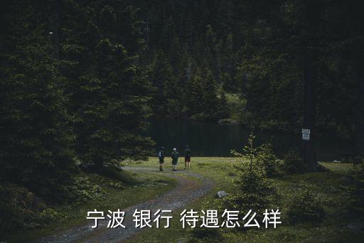  寧波 銀行 待遇怎么樣