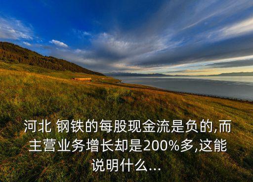  河北 鋼鐵的每股現(xiàn)金流是負的,而 主營業(yè)務增長卻是200%多,這能說明什么...