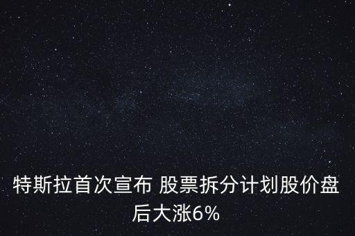 特斯拉首次宣布 股票拆分計劃股價盤后大漲6%