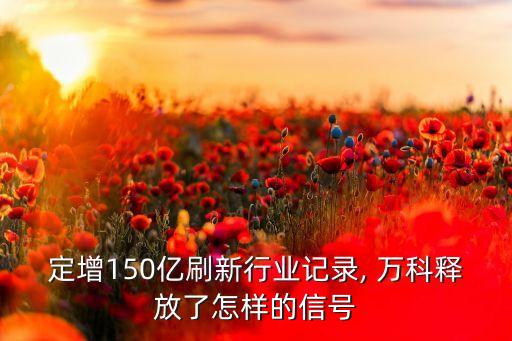 定增150億刷新行業(yè)記錄, 萬(wàn)科釋放了怎樣的信號(hào)