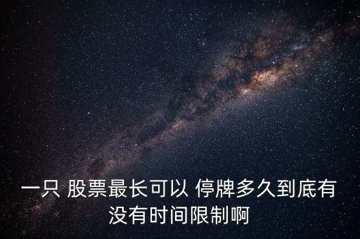 一只 股票最長可以 停牌多久到底有沒有時間限制啊