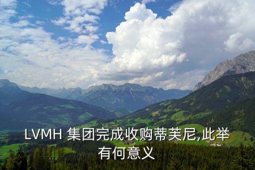 LVMH 集團完成收購蒂芙尼,此舉有何意義