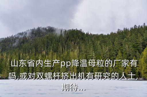  山東省內(nèi)生產(chǎn)pp降溫母粒的廠家有嗎,或對雙螺桿擠出機有研究的人士,期待...