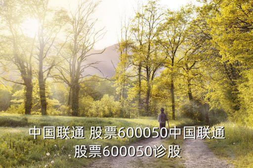 中國(guó)聯(lián)通 股票600050中國(guó)聯(lián)通 股票600050診股