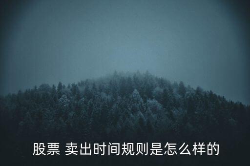  股票 賣出時間規(guī)則是怎么樣的