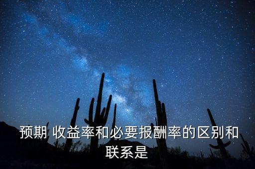  預(yù)期 收益率和必要報(bào)酬率的區(qū)別和聯(lián)系是