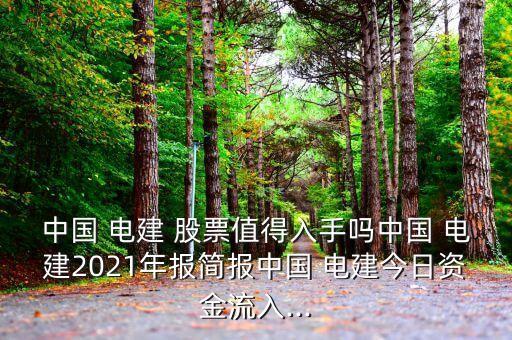 中國 電建 股票值得入手嗎中國 電建2021年報(bào)簡報(bào)中國 電建今日資金流入...