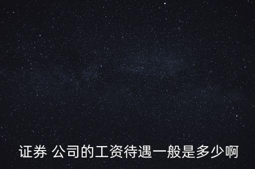  證券 公司的工資待遇一般是多少啊