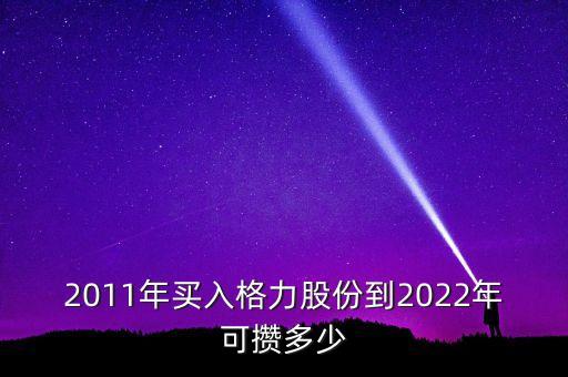 2011年買(mǎi)入格力股份到2022年可攢多少