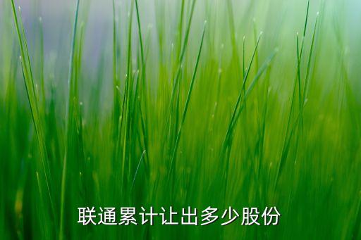 聯(lián)通累計(jì)讓出多少股份