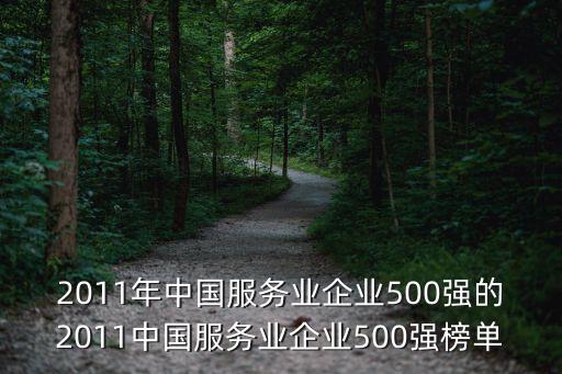 2011年中國(guó)服務(wù)業(yè)企業(yè)500強(qiáng)的2011中國(guó)服務(wù)業(yè)企業(yè)500強(qiáng)榜單