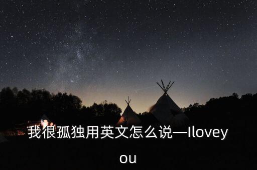 我很孤獨用英文怎么說—Iloveyou