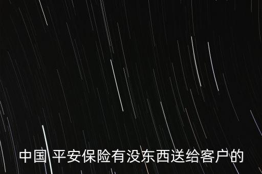 中國 平安保險(xiǎn)有沒東西送給客戶的