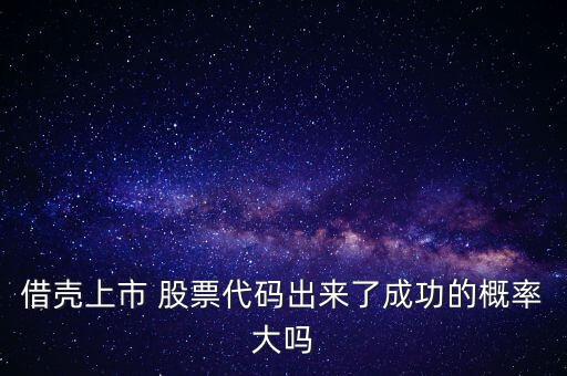 借殼上市 股票代碼出來了成功的概率大嗎