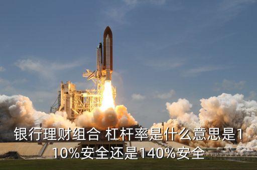 銀行理財(cái)組合 杠桿率是什么意思是110%安全還是140%安全